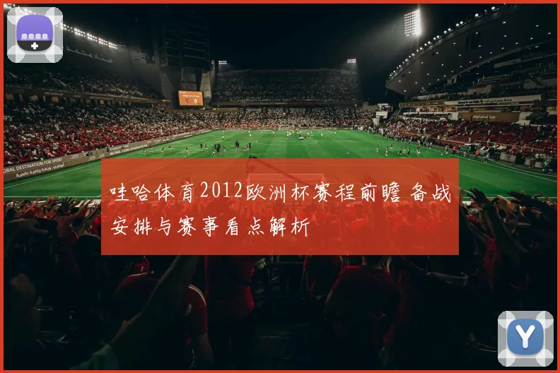 哇哈体育2012欧洲杯赛程前瞻 备战安排与赛事看点解析
