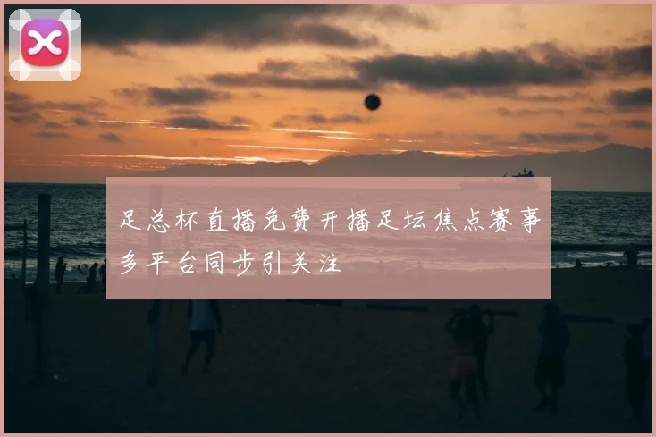 足总杯直播免费开播足坛焦点赛事多平台同步引关注