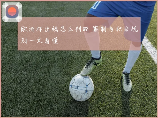 欧洲杯出线怎么判断 赛制与积分规则一文看懂