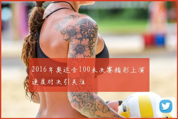 2016年奥运会100米决赛精彩上演 速度对决引关注