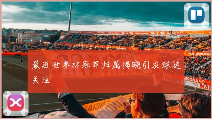 最近世界杯冠军归属揭晓引发球迷关注