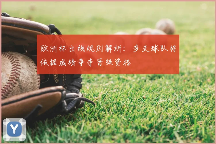 欧洲杯出线规则解析:多支球队将依据成绩争夺晋级资格