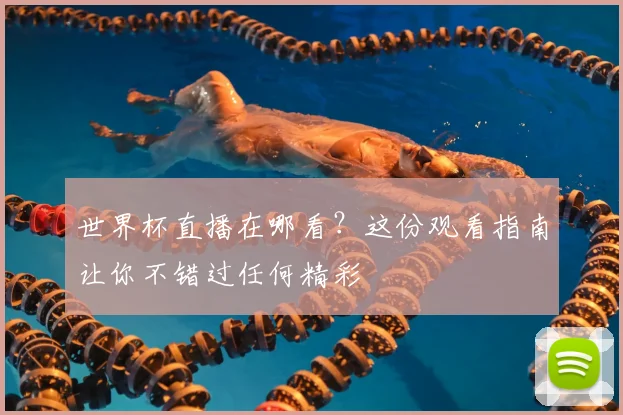 世界杯直播在哪看?这份观看指南让你不错过任何精彩