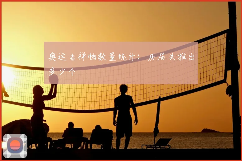 奥运吉祥物数量统计:历届共推出多少个