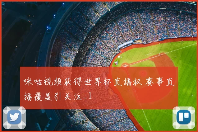 咪咕视频获得世界杯直播权 赛事直播覆盖引关注_1