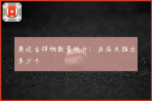 奥运吉祥物数量统计:历届共推出多少个