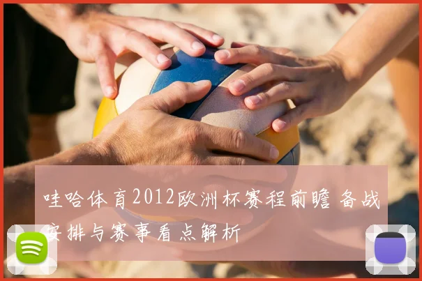 哇哈体育2012欧洲杯赛程前瞻 备战安排与赛事看点解析
