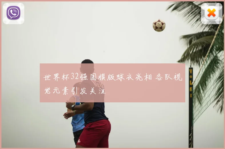 世界杯32强国旗版球衣亮相 各队视觉元素引发关注