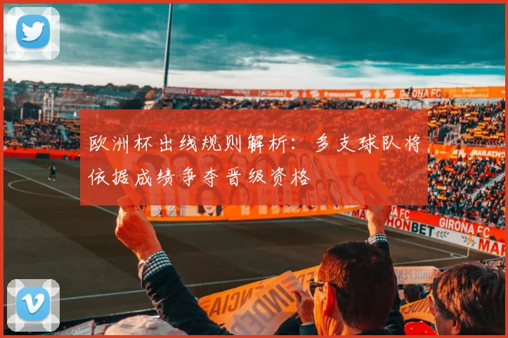 欧洲杯出线规则解析:多支球队将依据成绩争夺晋级资格