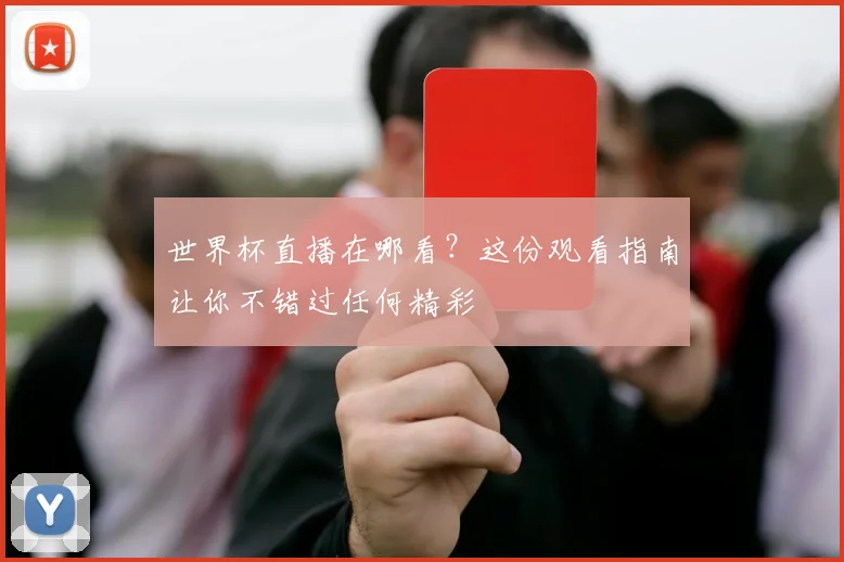 世界杯直播在哪看?这份观看指南让你不错过任何精彩