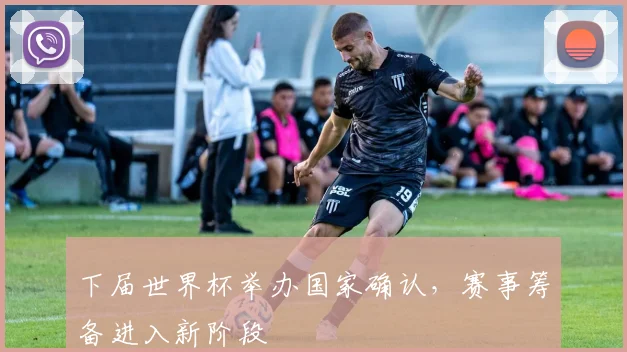 下届世界杯举办国家确认，赛事筹备进入新阶段