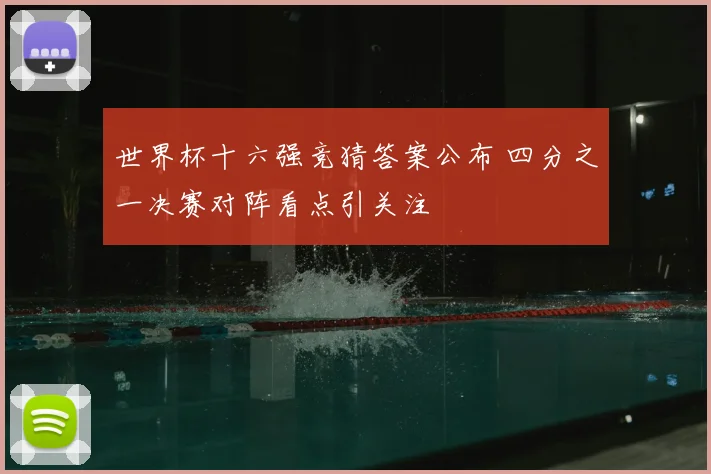 世界杯十六强竞猜答案公布 四分之一决赛对阵看点引关注