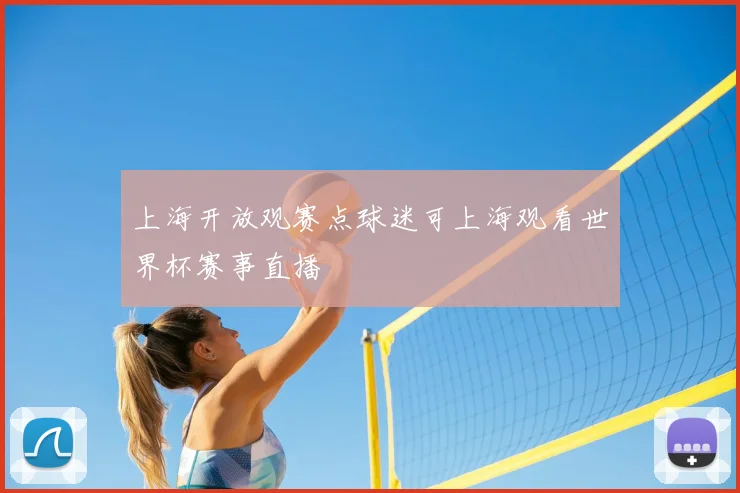 上海开放观赛点球迷可上海观看世界杯赛事直播