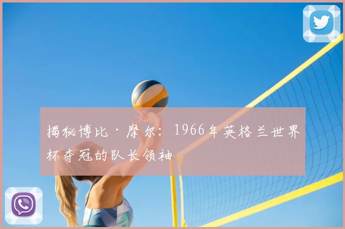 揭秘博比·摩尔：1966年英格兰世界杯夺冠的队长领袖