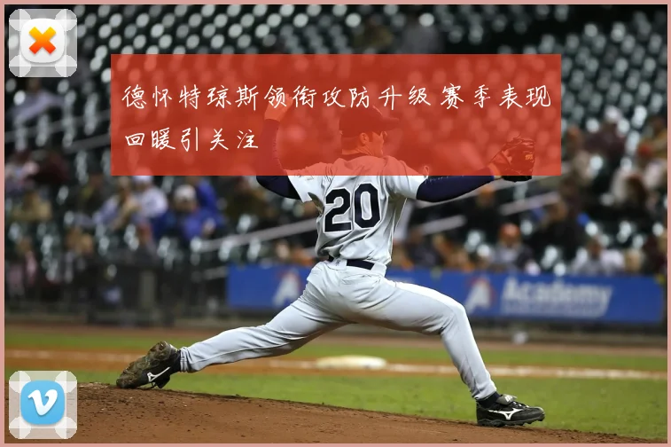 德怀特琼斯领衔攻防升级 赛季表现回暖引关注