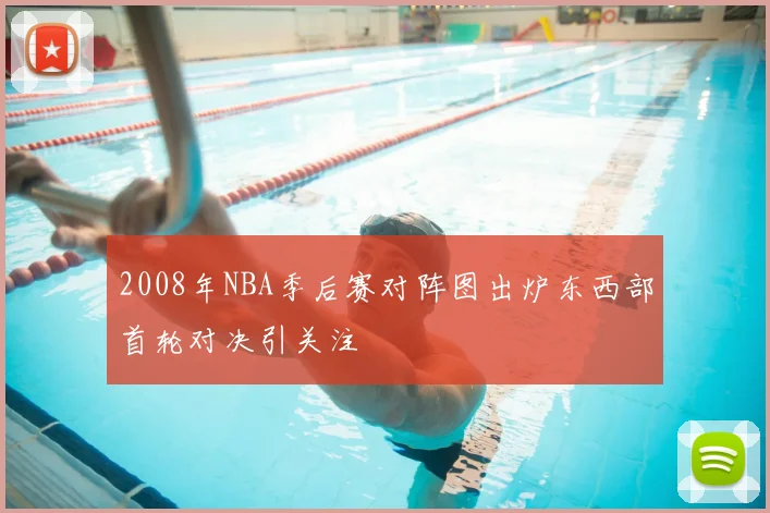 2008年NBA季后赛对阵图出炉东西部首轮对决引关注