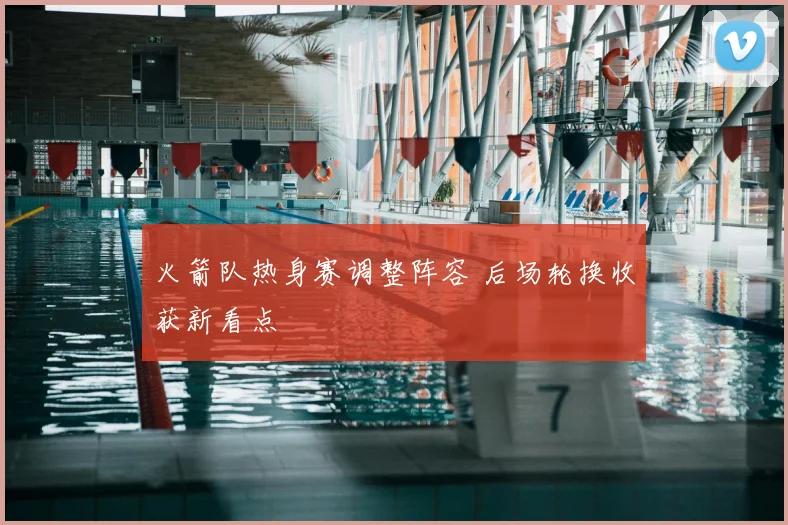 火箭队热身赛调整阵容 后场轮换收获新看点