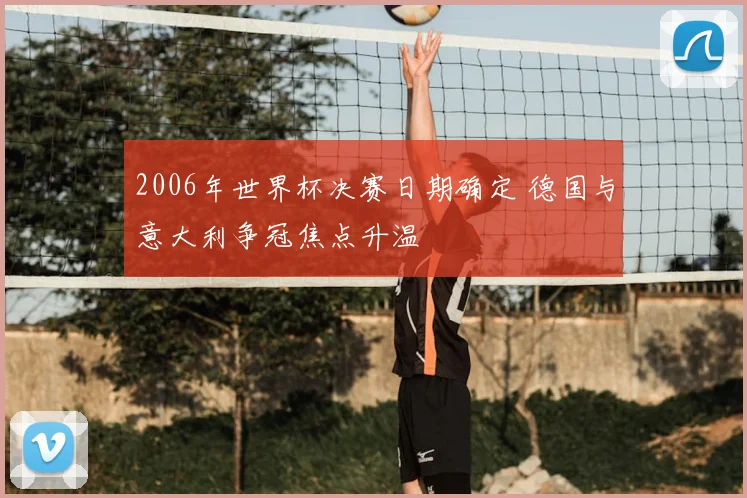2006年世界杯决赛日期确定 德国与意大利争冠焦点升温