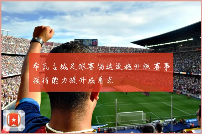 希瓦古城足球赛场边设施升级 赛事接待能力提升成看点
