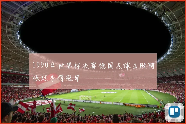 1990年世界杯决赛德国点球击败阿根廷夺得冠军