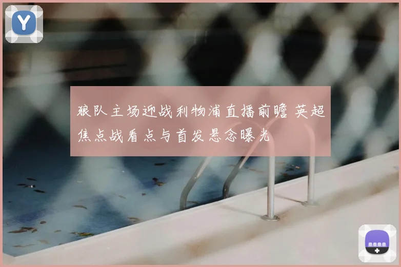 狼队主场迎战利物浦直播前瞻 英超焦点战看点与首发悬念曝光
