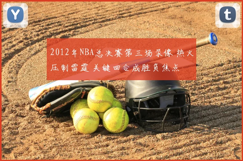 2012年NBA总决赛第三场录像 热火压制雷霆 关键回合成胜负焦点