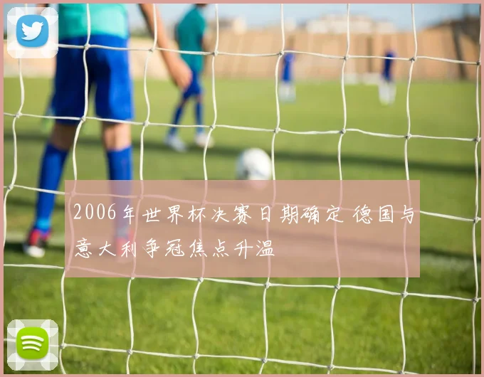 2006年世界杯决赛日期确定 德国与意大利争冠焦点升温