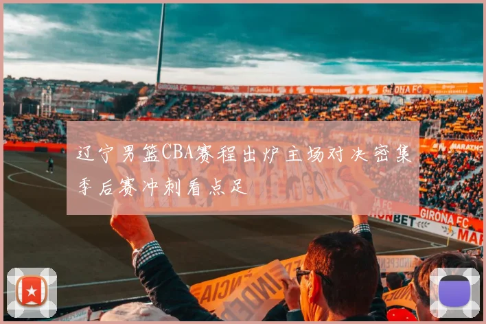 辽宁男篮CBA赛程出炉主场对决密集季后赛冲刺看点足