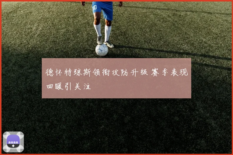 德怀特琼斯领衔攻防升级 赛季表现回暖引关注