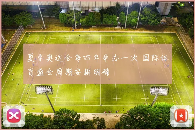 夏季奥运会每四年举办一次 国际体育盛会周期安排明确
