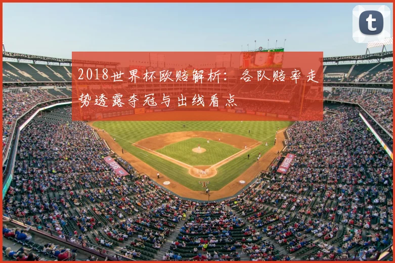 2018世界杯欧赔解析:各队赔率走势透露夺冠与出线看点