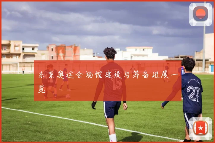 东京奥运会场馆建设与筹备进展一览