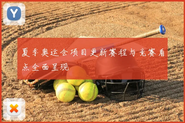 夏季奥运会项目更新赛程与竞赛看点全面呈现