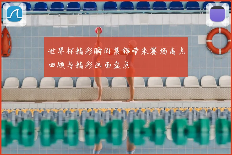世界杯精彩瞬间集锦带来赛场高光回顾与精彩画面盘点
