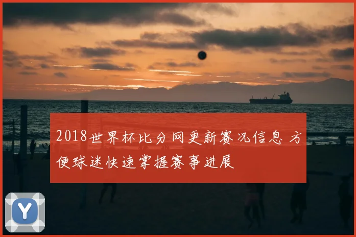 2018世界杯比分网更新赛况信息 方便球迷快速掌握赛事进展