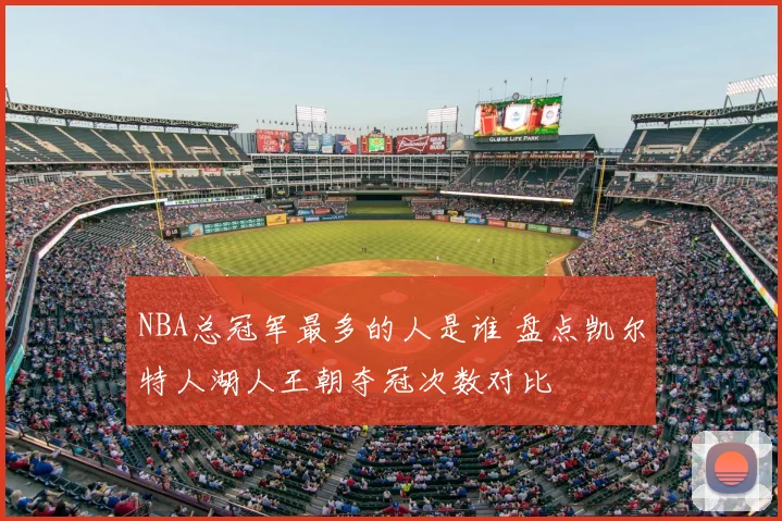 NBA总冠军最多的人是谁 盘点凯尔特人湖人王朝夺冠次数对比
