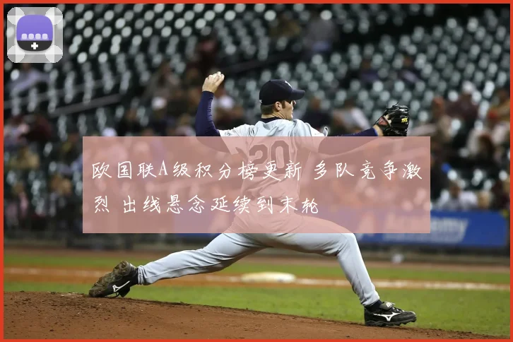 欧国联A级积分榜更新 多队竞争激烈 出线悬念延续到末轮
