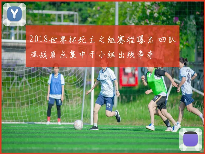 2018世界杯死亡之组赛程曝光 四队混战看点集中于小组出线争夺