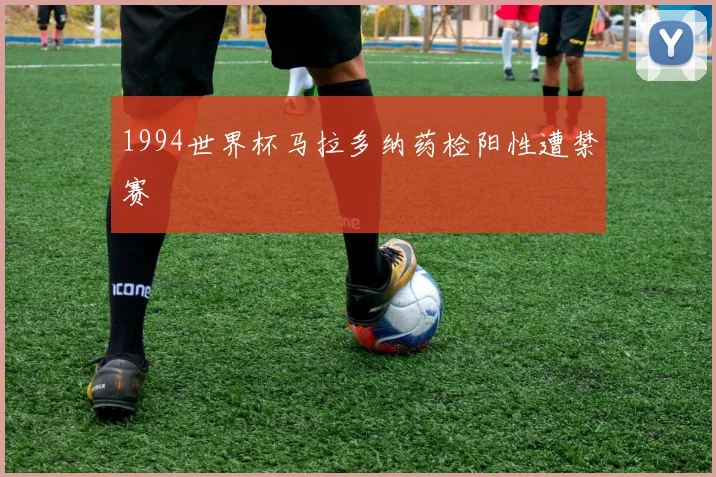 1994世界杯马拉多纳药检阳性遭禁赛