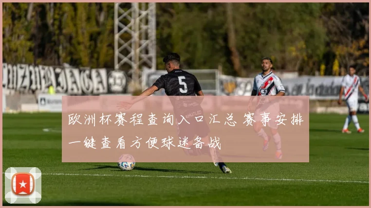 欧洲杯赛程查询入口汇总 赛事安排一键查看方便球迷备战