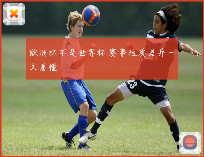 欧洲杯不是世界杯 赛事性质差异一文看懂