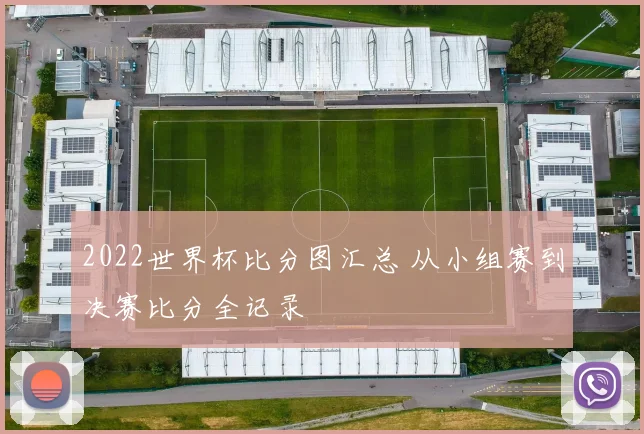 2022世界杯比分图汇总 从小组赛到决赛比分全记录